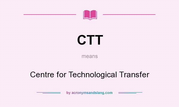 What does CTT mean? It stands for Centre for Technological Transfer