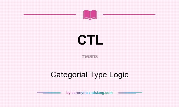 What does CTL mean? It stands for Categorial Type Logic
