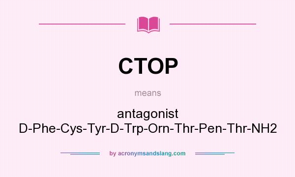 What does CTOP mean? It stands for antagonist D-Phe-Cys-Tyr-D-Trp-Orn-Thr-Pen-Thr-NH2