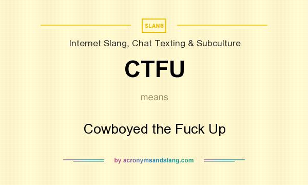 What does CTFU mean? It stands for Cowboyed the Fuck Up