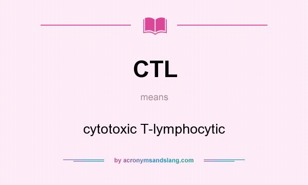 What does CTL mean? It stands for cytotoxic T-lymphocytic