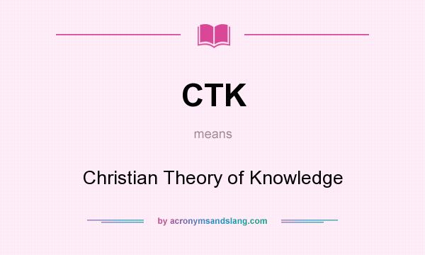 What does CTK mean? It stands for Christian Theory of Knowledge