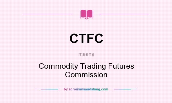 What does CTFC mean? It stands for Commodity Trading Futures Commission
