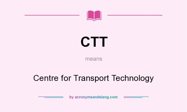 What does CTT mean? It stands for Centre for Transport Technology