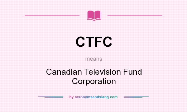What does CTFC mean? It stands for Canadian Television Fund Corporation