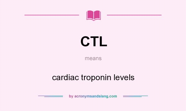 What does CTL mean? It stands for cardiac troponin levels