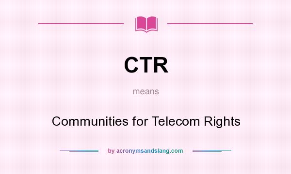 What does CTR mean? It stands for Communities for Telecom Rights