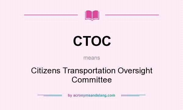 What does CTOC mean? It stands for Citizens Transportation Oversight Committee