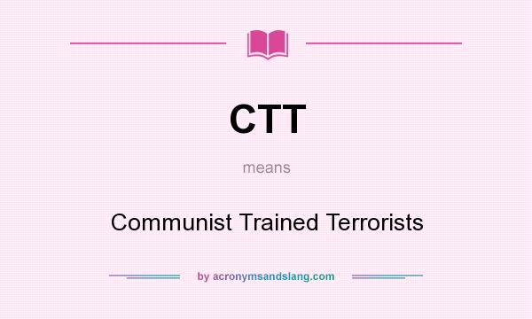 What does CTT mean? It stands for Communist Trained Terrorists