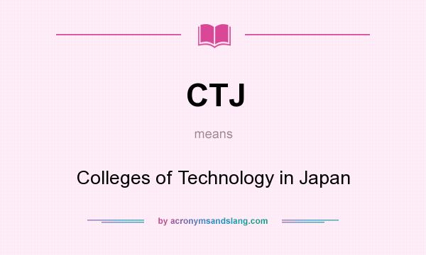 What does CTJ mean? It stands for Colleges of Technology in Japan