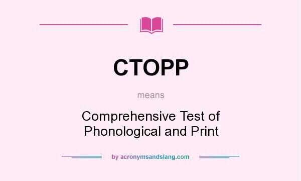 What does CTOPP mean? It stands for Comprehensive Test of Phonological and Print