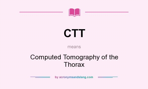 What does CTT mean? It stands for Computed Tomography of the Thorax