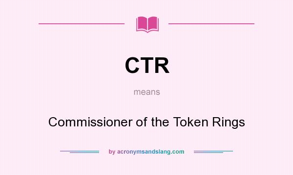 What does CTR mean? It stands for Commissioner of the Token Rings