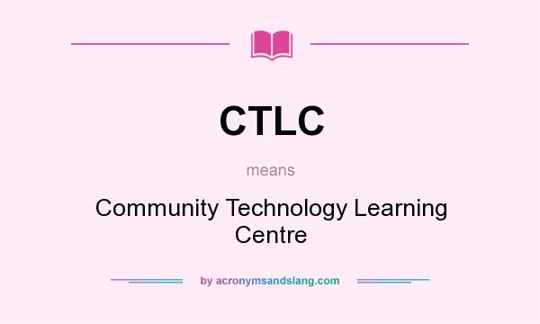 What does CTLC mean? It stands for Community Technology Learning Centre