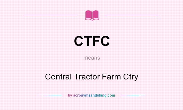 What does CTFC mean? It stands for Central Tractor Farm Ctry