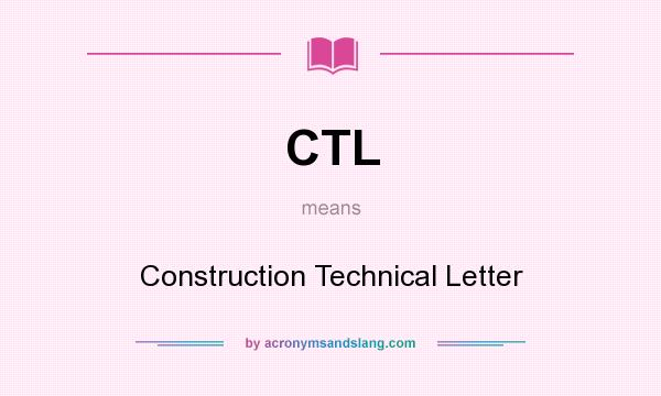 What does CTL mean? It stands for Construction Technical Letter