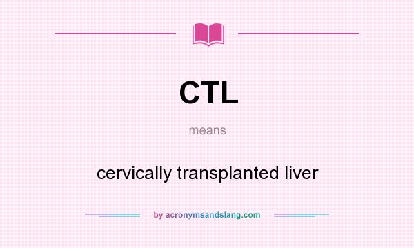 What does CTL mean? It stands for cervically transplanted liver