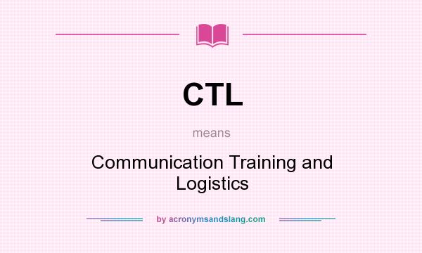 What does CTL mean? It stands for Communication Training and Logistics