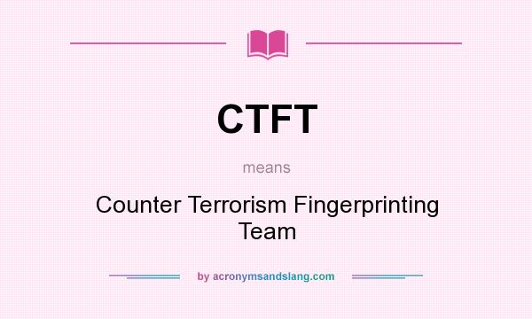 What does CTFT mean? It stands for Counter Terrorism Fingerprinting Team