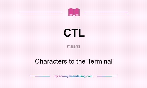 What does CTL mean? It stands for Characters to the Terminal