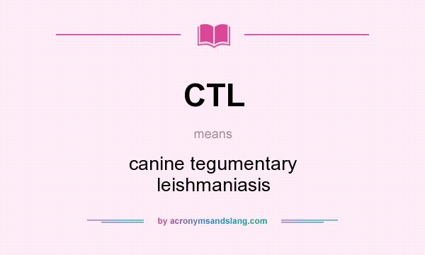 What does CTL mean? It stands for canine tegumentary leishmaniasis