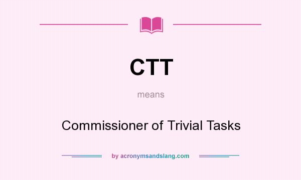 What does CTT mean? It stands for Commissioner of Trivial Tasks