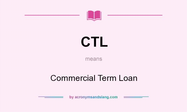 What does CTL mean? It stands for Commercial Term Loan