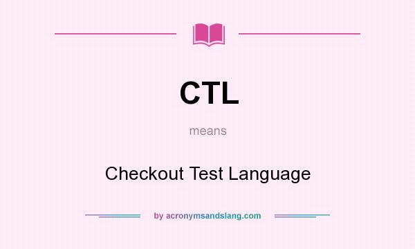 What does CTL mean? It stands for Checkout Test Language
