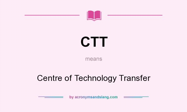 What does CTT mean? It stands for Centre of Technology Transfer