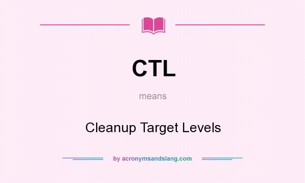 What does CTL mean? It stands for Cleanup Target Levels