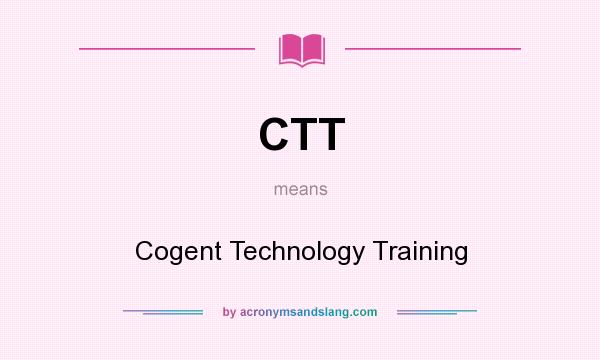 What does CTT mean? It stands for Cogent Technology Training