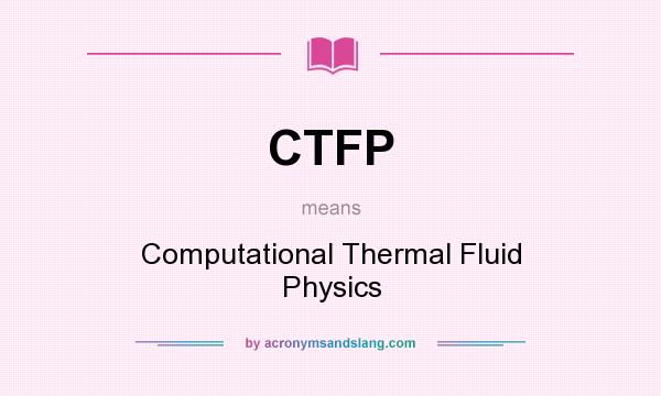 What does CTFP mean? It stands for Computational Thermal Fluid Physics