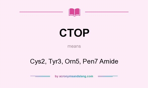 What does CTOP mean? It stands for Cys2, Tyr3, Orn5, Pen7 Amide