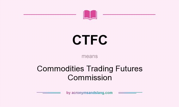 What does CTFC mean? It stands for Commodities Trading Futures Commission