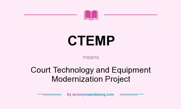 What does CTEMP mean? It stands for Court Technology and Equipment Modernization Project