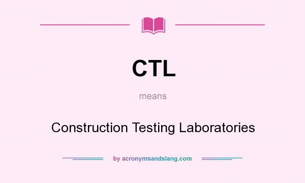 What does CTL mean? It stands for Construction Testing Laboratories