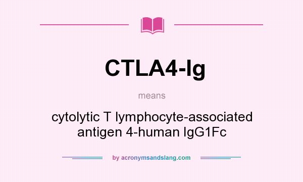 What does CTLA4-Ig mean? It stands for cytolytic T lymphocyte-associated antigen 4-human IgG1Fc