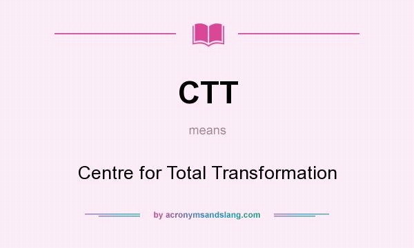 What does CTT mean? It stands for Centre for Total Transformation