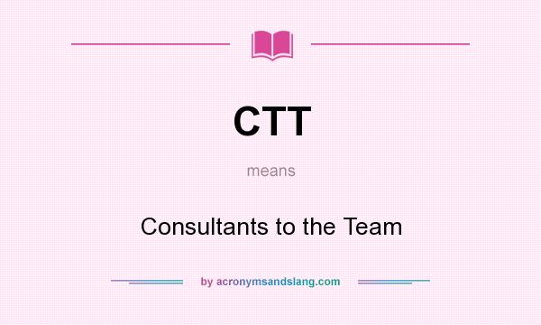 What does CTT mean? It stands for Consultants to the Team