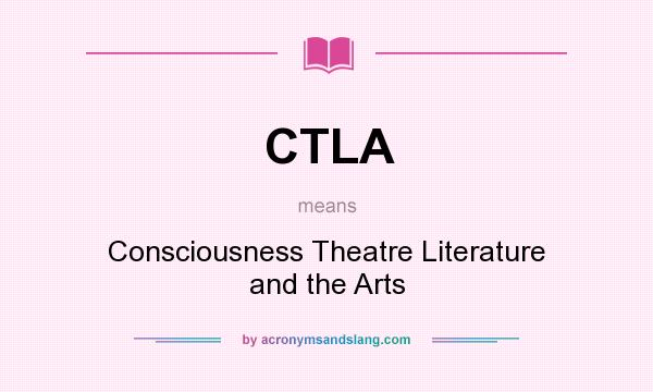 What does CTLA mean? It stands for Consciousness Theatre Literature and the Arts