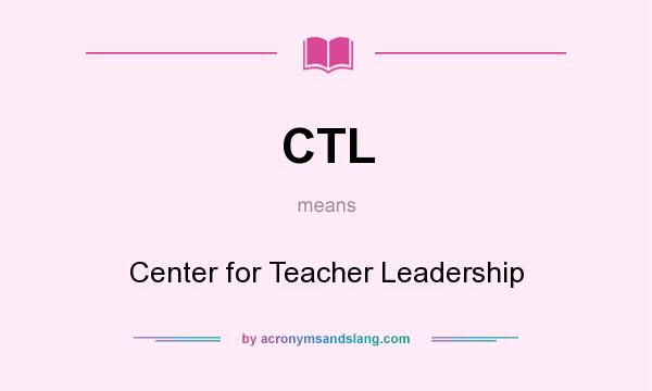 What does CTL mean? It stands for Center for Teacher Leadership