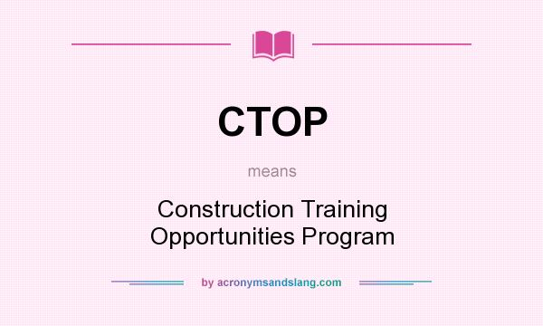 What does CTOP mean? It stands for Construction Training Opportunities Program