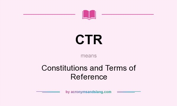 What does CTR mean? It stands for Constitutions and Terms of Reference