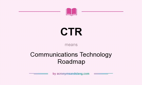 What does CTR mean? It stands for Communications Technology Roadmap
