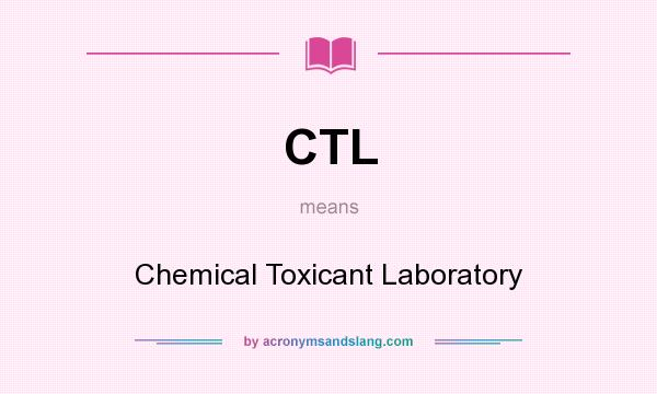 What does CTL mean? It stands for Chemical Toxicant Laboratory