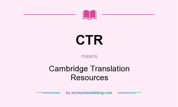 What does CTR mean? It stands for Cambridge Translation Resources