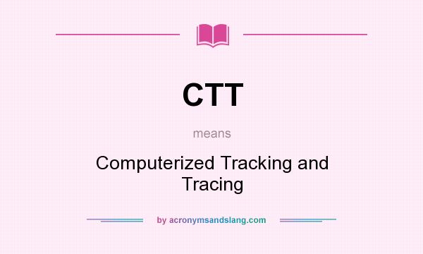 What does CTT mean? It stands for Computerized Tracking and Tracing