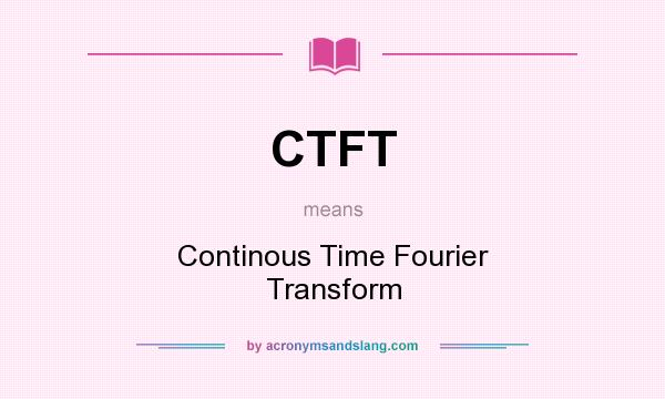 What does CTFT mean? It stands for Continous Time Fourier Transform