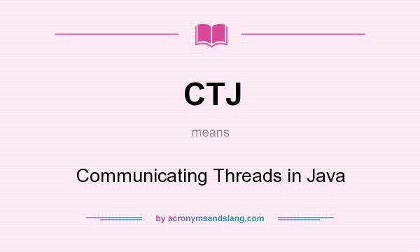 What does CTJ mean? It stands for Communicating Threads in Java