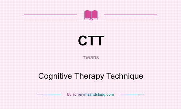What does CTT mean? It stands for Cognitive Therapy Technique